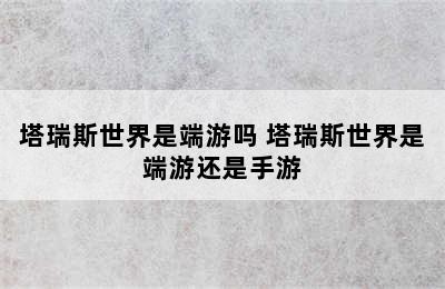 塔瑞斯世界是端游吗 塔瑞斯世界是端游还是手游